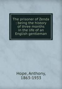 The prisoner of Zenda : being the history of three months in the life of an English gentleman