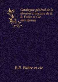 Catalogue general de la librairie francaise de E.R. Fabre et Cie microforme