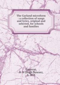 The Garland microform : a collection of songs and lyrics, original and selected, for schools and families