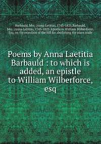 Poems by Anna Laetitia Barbauld : to which is added, an epistle to William Wilberforce, esq