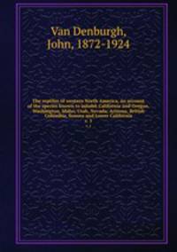 The reptiles of western North America, an account of the species known to inhabit California and Oregon, Washington, Idaho, Utah, Nevada, Arizona, British Columbia, Sonora and Lower California. v. 1