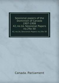 Sessional papers of the Dominion of Canada 1907-1908. 42, no.16, Sessional Papers no.29a-30