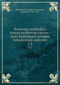 Nosologia methodica sistens morborum classes : juxt Sydenhami mentem & botanicorum ordinem. v.2