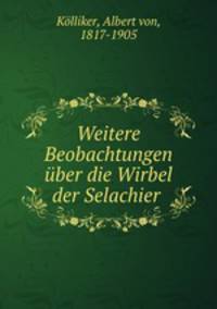 Weitere Beobachtungen uber die Wirbel der Selachier .