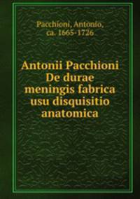Antonii Pacchioni De durae meningis fabrica & usu disquisitio anatomica
