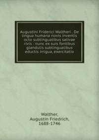 Augustini Friderici Waltheri . De lingua humana novis inventis octo sublingualibus salivae rivis : nunc ex suis fontibus glandulis sublingualibus eductis irrigua, exercitatio