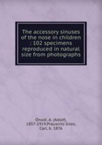 The accessory sinuses of the nose in children : 102 specimens reproduced in natural size from photographs