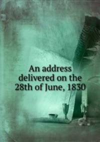 An address delivered on the 28th of June, 1830