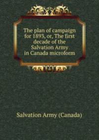 The plan of campaign for 1893, or, The first decade of the Salvation Army in Canada microform