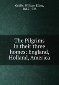 The Pilgrims in their three homes: England, Holland, America
