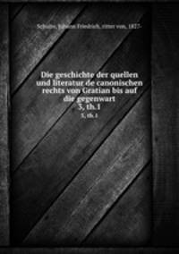 Die geschichte der quellen und literatur de canonischen rechts von Gratian bis auf die gegenwart. 3, th.1