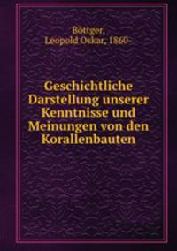 Geschichtliche Darstellung unserer Kenntnisse und Meinungen von den Korallenbauten