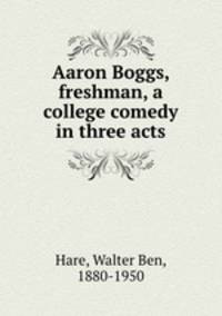 Aaron Boggs, freshman, a college comedy in three acts