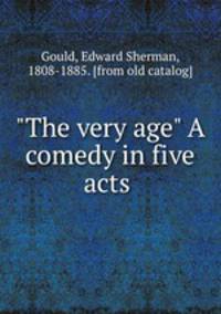 "The very age" A comedy in five acts