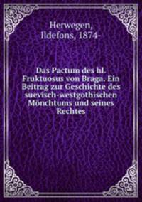 Das Pactum des hl. Fruktuosus von Braga. Ein Beitrag zur Geschichte des suevisch-westgothischen Monchtums und seines Rechtes