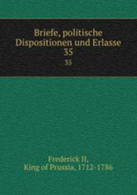Briefe, politische Dispositionen und Erlasse. 35