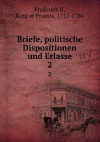 Briefe, politische Dispositionen und Erlasse. 2