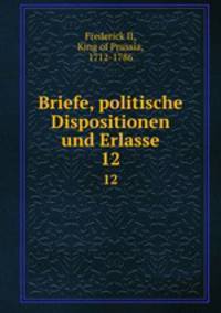 Briefe, politische Dispositionen und Erlasse. 12
