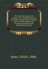 Der Geist des Codex iuris canonici. Eine Einfrhung in das auf Geheiss Papst Pius X. verfasste und von Papst Benedict XV. erlassene Gesetzbuch der Katholischen Kirche