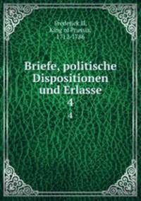 Briefe, politische Dispositionen und Erlasse. 4