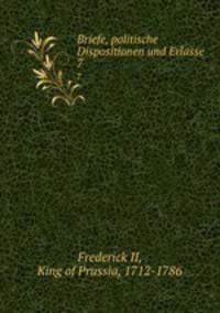 Briefe, politische Dispositionen und Erlasse. 7