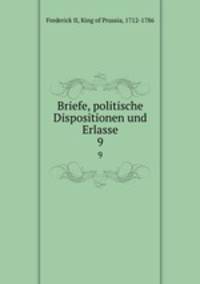 Briefe, politische Dispositionen und Erlasse. 9