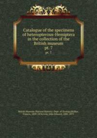 Catalogue of the specimens of heteropterous-Hemiptera in the collection of the British museum. pt. 7