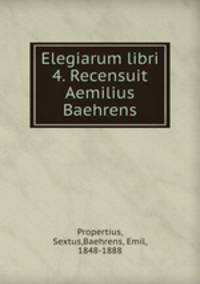 Elegiarum libri 4. Recensuit Aemilius Baehrens