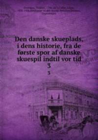 Den danske skueplads, i dens historie, fra de frste spor af danske skuespil indtil vor tid. 3