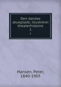 Den danske skueplads; illustrerei theaterhistoire. 1