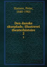 Den danske skueplads; illustrerei theaterhistoire. 2