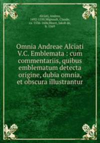 Omnia Andreae Alciati V.C. Emblemata : cum commentariis, quibus emblematum detecta origine, dubia omnia, et obscura illustrantur