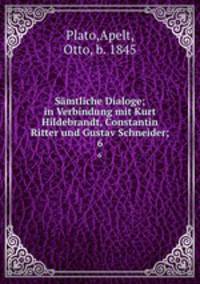 Smtliche Dialoge; in Verbindung mit Kurt Hildebrandt, Constantin Ritter und Gustav Schneider;. 6