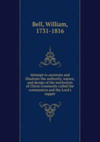 Attempt to ascertain and illustrate the authority, nature, and design of the institution of Christ commonly called the communion and the Lord
