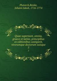 Quae supersunt, omnia, graece et latine, principibus ex editionibus castigavit, virorumque doctorum suisque. 5