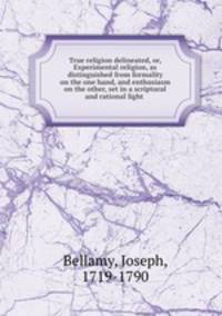 True religion delineated, or, Experimental religion, as distinguished from formality on the one hand, and enthusiasm on the other, set in a scriptural and rational light