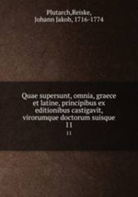 Quae supersunt, omnia, graece et latine, principibus ex editionibus castigavit, virorumque doctorum suisque. 11