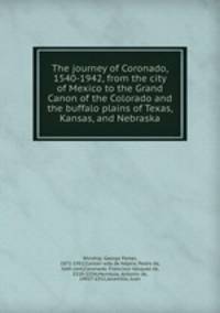 The journey of Coronado, 1540-1942, from the city of Mexico to the Grand Canon of the Colorado and the buffalo plains of Texas, Kansas, and Nebraska