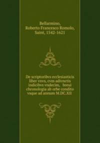 De scriptoribvs ecclesiasticis liber vnvs, cvm adivnctis indicibvs vndecim, & breui chronologia ab orbe condito vsque ad annum M.DC.XII