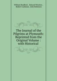 The Journal of the Pilgrims at Plymouth: Reprinted from the Original Volume : with Historical .