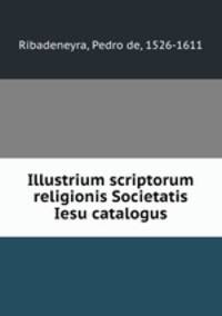Illustrium scriptorum religionis Societatis Iesu catalogus