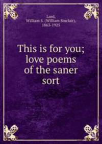 This is for you; love poems of the saner sort