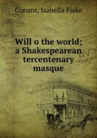 Will o the world; a Shakespearean tercentenary masque