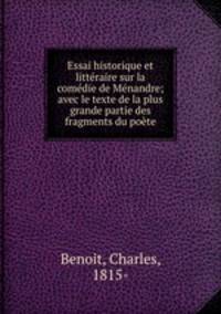 Essai historique et litteraire sur la comedie de Menandre; avec le texte de la plus grande partie des fragments du poete