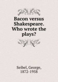 Bacon versus Shakespeare. Who wrote the plays?