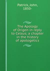 The Apology of Origen in reply to Celsus; a chapter in the history of apologetics