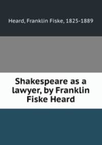 Shakespeare as a lawyer, by Franklin Fiske Heard