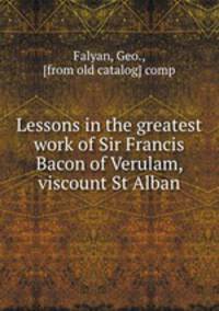 Lessons in the greatest work of Sir Francis Bacon of Verulam, viscount St Alban