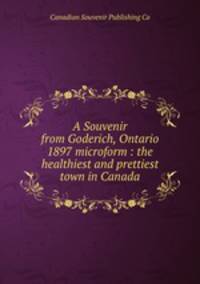 A Souvenir from Goderich, Ontario 1897 microform : the healthiest and prettiest town in Canada