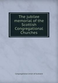 The jubilee memorial of the Scottish Congregational Churches